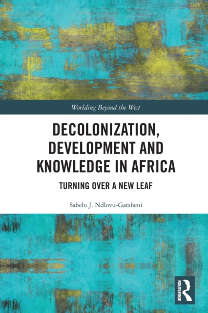 Decolonization, Development and Knowledge in Africa: Turning Over a New Leaf - Sabelo J. Ndlovu-gatsheni