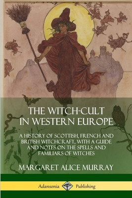 Coperta cărții 'The Witch-cult in Western Europe: A History of Scottish, French and British Witchcraft, with A Guide and Notes on the'