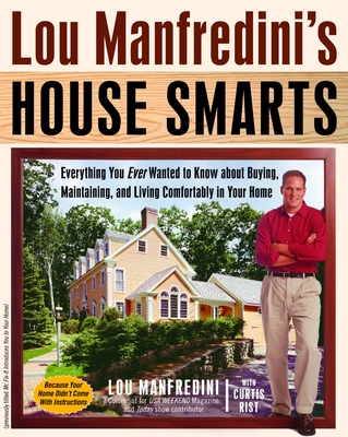 Lou Manfredini's House Smarts: Everything You Ever Wanted to Know About Buying, Maintaining, and Living Comfortably in Your Home - Lou Manfredini