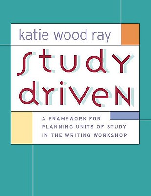 Coperta cărții 'Study Driven: A Framework for Planning Units of Study in the Writing Workshop - Katie Wood Ray'