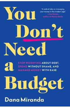 You Don't Need a Budget: Stop Worrying about Debt, Spend Without Shame, and Manage Money with Ease - Dana Miranda
