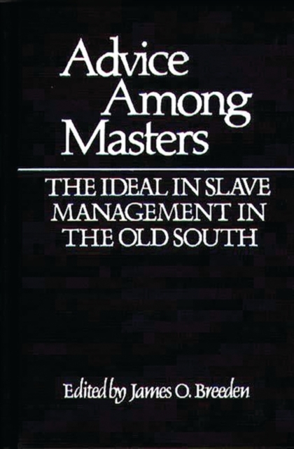 Advice Among Masters: The Ideal in Slave Management in the Old South - James Breeden