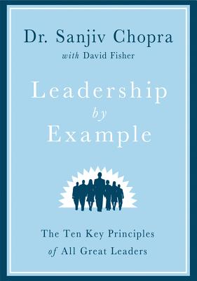 Leadership by Example: The Ten Key Principles of All Great Leaders - Sanjiv Chopra