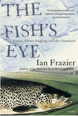 The Fish's Eye: Essays about Angling and the Outdoors - Ian Frazier
