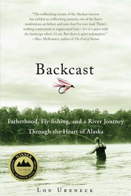 Backcast: Fatherhood, Fly-Fishing, and a River Journey Through the Heart of Alaska - Lou Ureneck