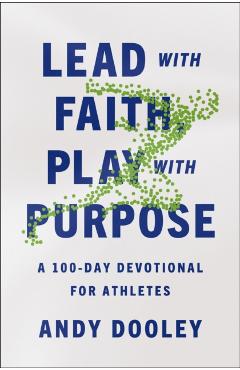 Lead with Faith, Play with Purpose: A 100-Day Devotional for Athletes - Andy Dooley