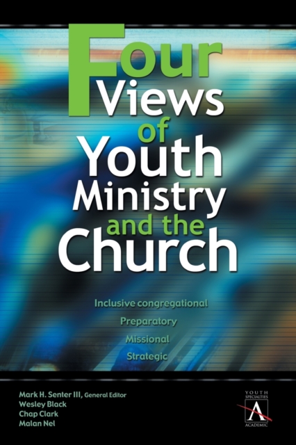 Four Views of Youth Ministry and the Church: Inclusive Congregational, Preparatory, Missional, Strategic - Wesley Black