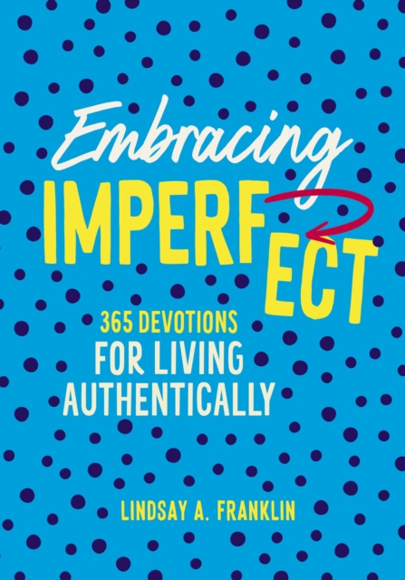 Embracing Imperfect: 365 Devotions for Living Authentically - Lindsay Franklin