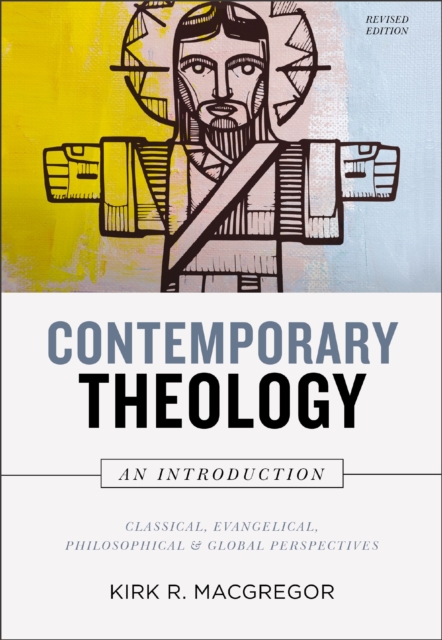 Contemporary Theology: An Introduction, Revised Edition: Classical, Evangelical, Philosophical, and Global Perspectives - Kirk R. Macgregor