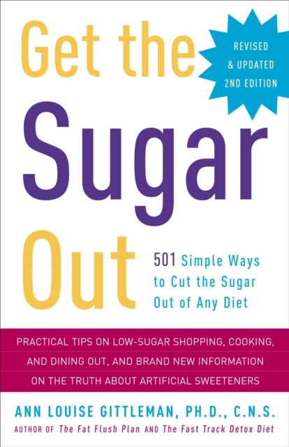 Get the Sugar Out: 501 Simple Ways to Cut the Sugar Out of Any Diet - Ann Louise Gittleman