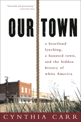Our Town: A Heartland Lynching, a Haunted Town, and the Hidden History of White America - Cynthia Carr