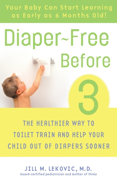 Diaper-Free Before 3: The Healthier Way to Toilet Train and Help Your Child Out of Diapers Sooner - Jill Lekovic