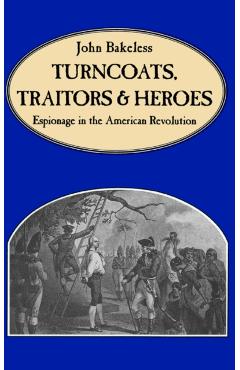 Coperta cărții 'Turncoats, Traitors and Heroes: Espionage in the American Revolution - John Bakeless'