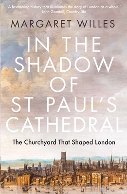 In the Shadow of St. Paul's Cathedral: The Churchyard That Shaped London - Margaret Willes