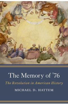 The Memory of '76: The Revolution in American History - Michael D. Hattem