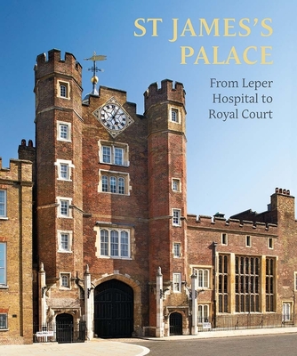 St James's Palace: From Leper Hospital to Royal Court - Simon Thurley