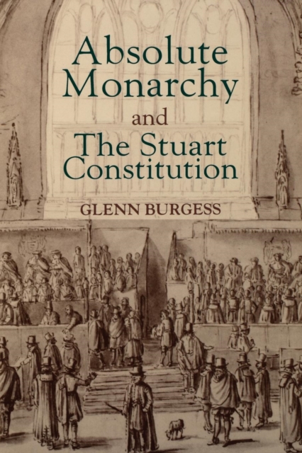 Absolute Monarchy and the Stuart Constitution - Glenn Burgess