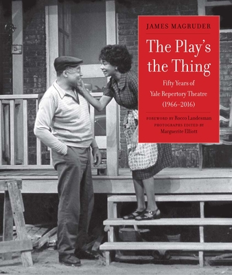 The Play's the Thing: Fifty Years of Yale Repertory Theatre (1966-2016) - James Magruder