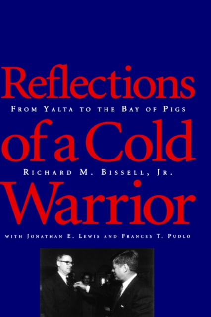 Reflections of a Cold Warrior: From Yalta to the Bay of Pigs - Richard M. Bissell