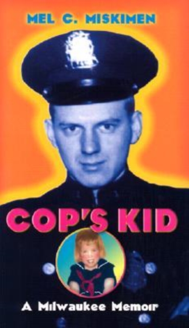 Cop's Kid: A Milwaukee Memoir - Mel C. Miskimen