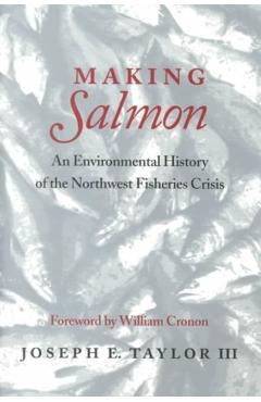 Coperta cărții 'Making Salmon: An Environmental History of the Northwest Fisheries Crisis - Joseph E. Taylor'