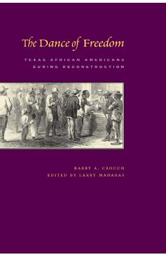 Coperta cărții 'The Dance of Freedom: Texas African Americans During Reconstruction - Barry A. Crouch'