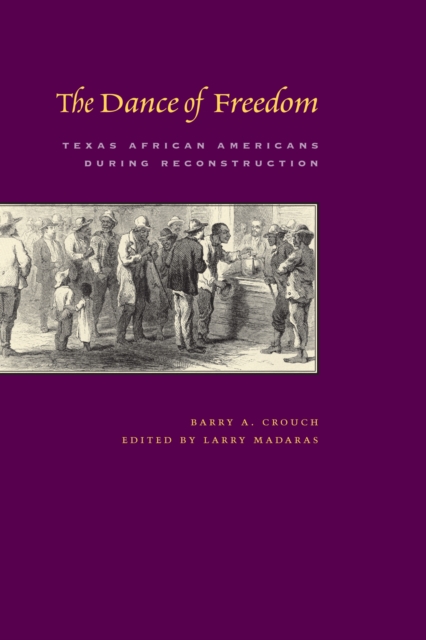 The Dance of Freedom: Texas African Americans During Reconstruction - Barry A. Crouch