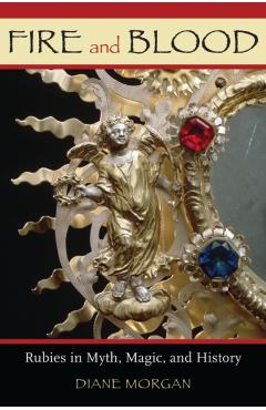 Poza produsului Fire and Blood: Rubies in Myth, Magic, and History - Diane Morgan