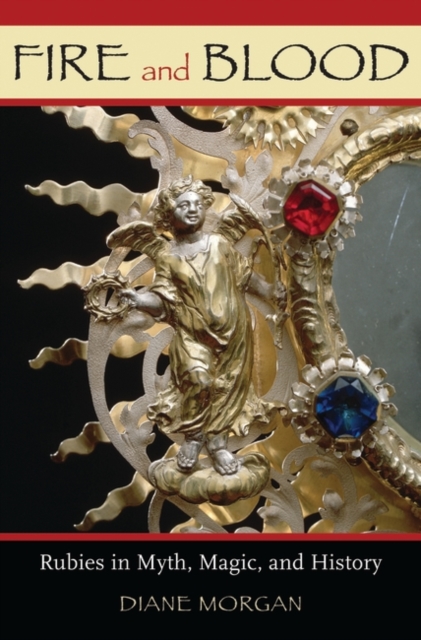 Fire and Blood: Rubies in Myth, Magic, and History - Diane Morgan