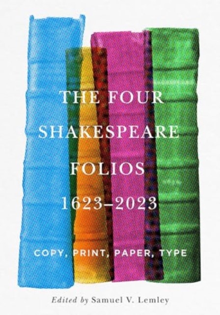 The Four Shakespeare Folios, 1623-2023: Copy, Print, Paper, Type - Samuel V. Lemley