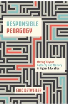 Coperta cărții 'Responsible Pedagogy: Moving Beyond Authority and Mastery in Higher Education - Eric Detweiler'