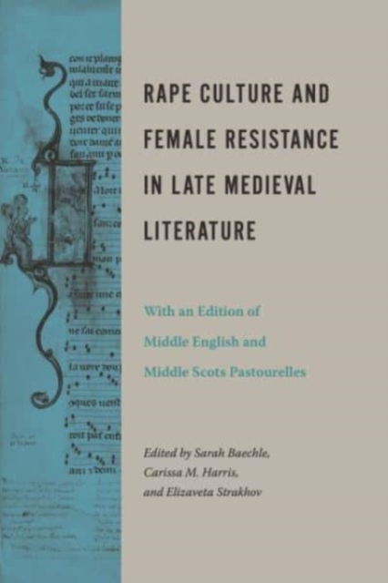 Rape Culture and Female Resistance in Late Medieval Literature: With an Edition of Middle English and Middle Scots Pastourelles - Sarah Baechle