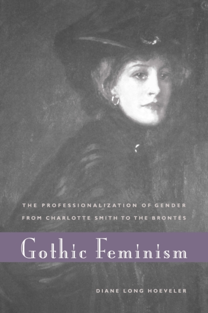 Gothic Feminism: The Professionalization of Gender from Charlotte Smith to the Brontës - Diane Long Hoeveler