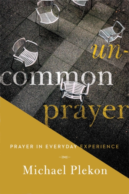 Uncommon Prayer: Prayer in Everyday Experience - Michael Plekon