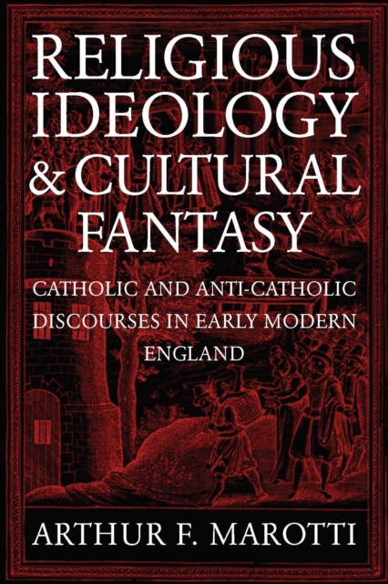 Religious Ideology and Cultural Fantasy: Catholic and Anti-Catholic Discourses in Early Modern England - Arthur F. Marotti