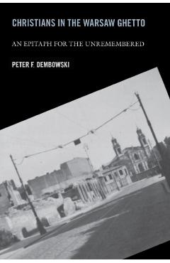 Poza produsului Christians in the Warsaw Ghetto: An Epitaph for the Unremembered - Peter F. Dembowski