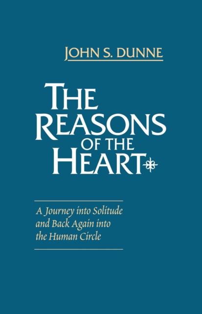 The Reasons of the Heart: A Journey into Solitude and Back Again into the Human Circle - John S. Dunne