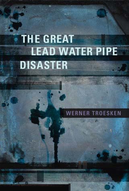 The Great Lead Water Pipe Disaster - Werner Troesken