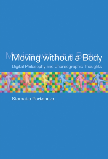 Moving without a Body: Digital Philosophy and Choreographic Thoughts - Stamatia Portanova