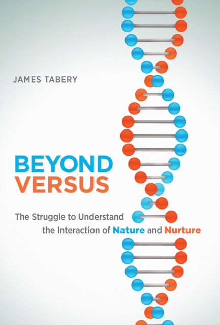 Beyond Versus: The Struggle to Understand the Interaction of Nature and Nurture - James Tabery