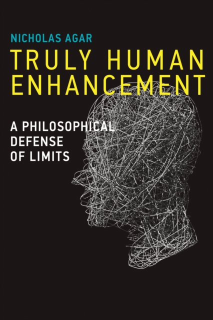 Truly Human Enhancement: A Philosophical Defense of Limits - Nicholas Agar