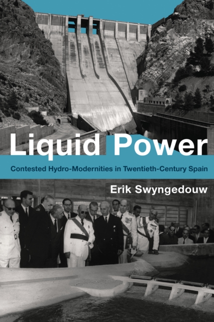 Liquid Power: Contested Hydro-Modernities in Twentieth-Century Spain - Erik Swyngedouw