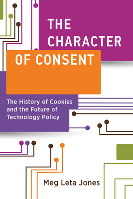 The Character of Consent: The History of Cookies and the Future of Technology Policy - Meg Leta Jones