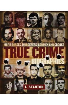 True Crime Biographies: Mafia Bosses, Murderers, Conmen and Crooks - T. Stanton