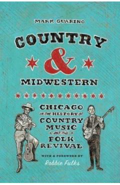 Country and Midwestern: Chicago in the History of Country Music and the Folk Revival - Mark Guarino