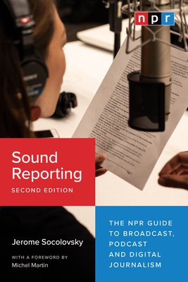 Sound Reporting, Second Edition: The NPR Guide to Broadcast, Podcast and Digital Journalism - Jerome Socolovsky