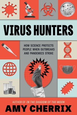 Virus Hunters: How Science Protects People When Outbreaks and Pandemics Strike - Amy Cherrix