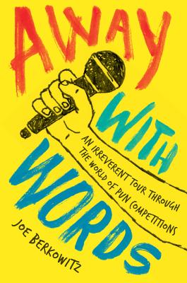 Away with Words: An Irreverent Tour Through the World of Pun Competitions - Joe Berkowitz