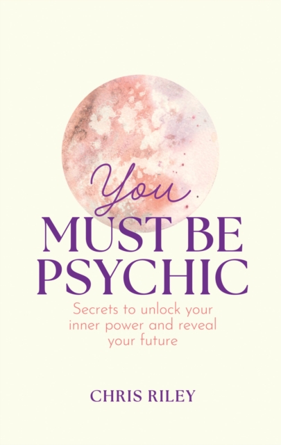 You Must Be Psychic: Secrets to Unlock Your Inner Power and Reveal Your Future - Chris Riley