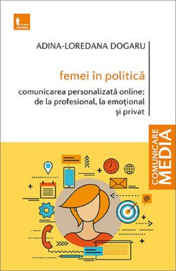 Femei in politica Vol.1: Comunicarea personalizata online de la profesional, la emotional si privat - Adina-Loredana Dogaru